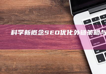 科学新概念SEO：优化外链策略与实战技巧