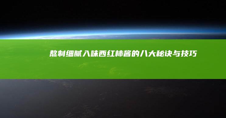 熬制细腻入味西红柿酱的八大秘诀与技巧